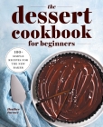 The Dessert Cookbook for Beginners: 100+ Simple Recipes for the New Baker Cover Image