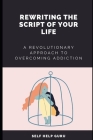 Rewriting the Script of Your Life: A Revolutionary Approach to Overcoming Addiction By Self Help Guru Cover Image