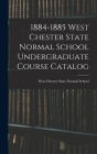 1884-1885 West Chester State Normal School Undergraduate Course Catalog By West Chester State Normal School (Created by) Cover Image