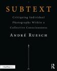Subtext: Critiquing Individual Photographs Within a Collective Consciousness By Andre Ruesch Cover Image