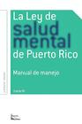 La Ley de Salud Mental de Puerto Rico: Manual Para Su Manejo Por Miembros de la Rama Judicial, Representantes Legales, Pacientes Y Sus Familiares Y Pr Cover Image