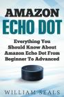 Amazon Echo Dot: Everything You Should Know About Amazon Echo Dot From Beginner To Advanced By William Seals Cover Image
