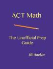 ACT Math: The Unofficial Prep Guide By Jill Hacker Cover Image