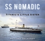SS Nomadic: Titanic's Little Sister By Philippe Delaunoy Cover Image