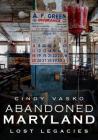 Abandoned Maryland: Lost Legacies By Cindy Vasko Cover Image