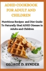 ADHD Cookbook for Adult and Children: Nutritious Recipes and Health Guide to Naturally Heal ADHD Disease in Adults and Children By George D. Synder Cover Image