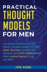 Practical Thought Models for Men: Use mental techniques of the world´s greatest leaders to make better decisions, conquer any obstacle, build self-con By John Adams Cover Image
