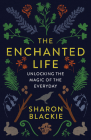 The Enchanted Life: Unlocking the Magic of the Everyday By Sharon Blackie Cover Image