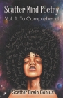 Scatter Mind Poetry: Vol. 1: To Comprehend By Scattered Brain Genius Cover Image