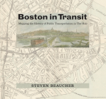 Boston in Transit: Mapping the History of Public Transportation in The Hub By Steven Beaucher Cover Image