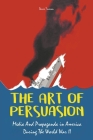 The Art of Persuasion Media And Propaganda in America During The World War II Cover Image