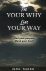 In Your Why Lies Your Way: Find your purpose, Mend your heart By Iqra Saeed Cover Image