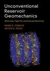Unconventional Reservoir Geomechanics: Shale Gas, Tight Oil, and Induced Seismicity By Mark D. Zoback, Arjun H. Kohli Cover Image