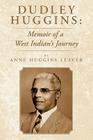 Dudley Huggins: Memoir of a West Indian's Journey. By Anne Huggins Leaver Cover Image