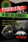 Psychedelic Cults and Outlaw Churches: LSD, Cannabis, and Spiritual Sacraments in Underground America By Mike Marinacci Cover Image