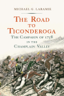 The Road to Ticonderoga: The Campaign of 1758 in the Champlain Valley By Michael G. Laramie Cover Image