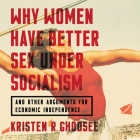 Why Women Have Better Sex Under Socialism: And Other Arguments for Economic Independence By Kristen R. Ghodsee, Esther Wane (Read by) Cover Image