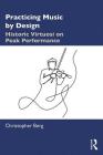 Practicing Music by Design: Historic Virtuosi on Peak Performance By Christopher Berg Cover Image