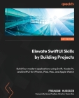 Elevate SwiftUI Skills by Building Projects: Build four modern applications using Swift, Xcode 14, and SwiftUI for iPhone, iPad, Mac, and Apple Watch Cover Image