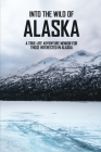 Into The Wild Of Alaska: A True-Life Adventure Memoir For Those Interested In Alaska: Alaska Books Amazon Cover Image