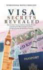 Visa Secrets Revealed: How to Get a Visa to America, Canada, Europe, Australia and Other Foreign Countries: Guide to Life Overseas By International Travel Consultant Cover Image