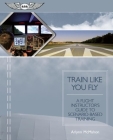 Train Like You Fly: A Flight Instructor's Guide to Scenario-Based Training By Arlynn McMahon Cover Image