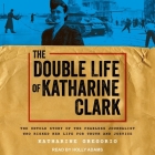 The Double Life of Katharine Clark: The Untold Story of the Fearless Journalist Who Risked Her Life for Truth and Justice By Katharine Gregorio, Holly Adams (Read by) Cover Image