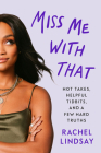 Miss Me with That: Hot Takes, Helpful Tidbits, and a Few Hard Truths By Rachel Lindsay Cover Image