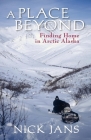 A Place Beyond: Finding Home in Arctic Alaska By Nick Jans Cover Image