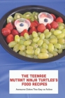 The Teenage Mutant Ninja Turtles's Food Recipes: Awesome Dishes That Easy to Follow Cover Image