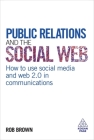Public Relations and the Social Web: How to Use Social Media and Web 2.0 in Communications By Rob Brown Cover Image