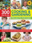 300 Step-By-Step Cooking & Gardening Projects for Kids: The Ultimate Book for Budding Gardeners and Super Chefs, with Amazing Things to Grow and Cook Cover Image