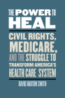 The Power to Heal: Civil Rights, Medicare, and the Struggle to Transform America's Health Care System By David Barton Smith Cover Image