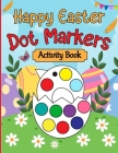 Happy Easter Dot Markers Activity Book: Easter Basket Stuffer Gifts for Toddlers: Happy Easter Dot Marker Coloring Book for Kids, Boys, and Girls Ages By Olin M. Justice Cover Image