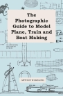 The Photographic Guide to Model Plane, Train and Boat Making By Arthur Wakeling Cover Image