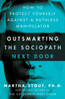 Outsmarting the Sociopath Next Door: How to Protect Yourself Against a Ruthless Manipulator By Martha Stout, Ph.D. Cover Image