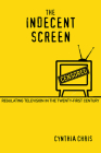 The Indecent Screen: Regulating Television in the Twenty-First Century By Cynthia Chris Cover Image