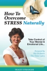 How to Overcome Stress Naturally: Take Control of Your Mental and Emotional Life By Tracey Stranger Cover Image