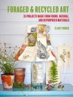 Foraged and Recycled Art: 35 projects made from found, natural, and repurposed materials By Clare Youngs Cover Image