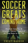 Soccer Greats Coming Home: Discover How the Greatest Soccer Players of All Time Rose to the Top By Chest Dugger Cover Image