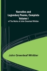 Narrative and Legendary Poems, Complete;; Volume I of The Works of John Greenleaf Whittier By John Greenleaf Whittier Cover Image