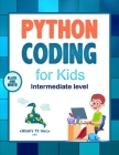 Python Coding (Intermediate Level) For Kids: Learn To Code Quickly With This Beginner's Guide To Computer Programming. Coding Projects in Python with Cover Image