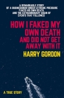 How I Faked My Own Death and Did Not Get Away With It: A remarkable story of a businessman under extreme pressure, faked his own death, and the extraordinary chain of events that followed By Harry Gordon Cover Image