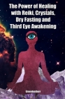 The Power of Healing with Reiki, Crystals, Dry Fasting and Third Eye Awakening Cover Image