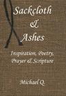 Sackcloth & Ashes: Inspiration, Poetry, Prayer & Scripture By Michael Q Cover Image