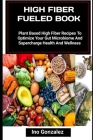 High Fiber Fueled Book: Plant Based High Fiber Recipes To Optimize Your Gut Microbiome And Supercharge Health And Wellness Cover Image