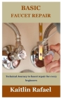 Basic Faucet Repair: Technical Journey to faucet repair for every beginners By Kaitlin Rafael Cover Image