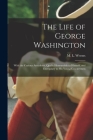 The Life of George Washington: With the Curious Anecdotes, Qually Honourable to Himself, and Exemplary to His Young Countrymen Cover Image