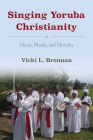 Singing Yoruba Christianity: Music, Media, and Morality (African Expressive Cultures) Cover Image