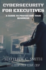 Cybersecurity for Executives: A Guide to Protecting Your Business By Matthew C. Smith Cover Image